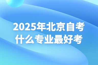 2025年北京自考什么专业最好考？