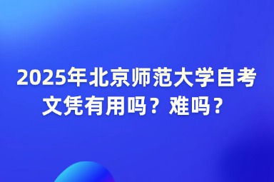 2025年北京师范大学自考文凭有用吗？难吗？
