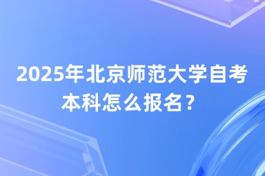 2025年北京师范大学自考本科怎么报名？