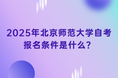 2025年北京师范大学自考报名条件是什么？