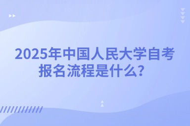 2025年中国人民大学自考报名流程是什么？