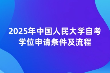 2025年中国人民大学自考学位申请条件及流程