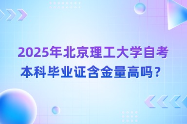 2025年北京理工大学自考本科毕业证含金量高吗？