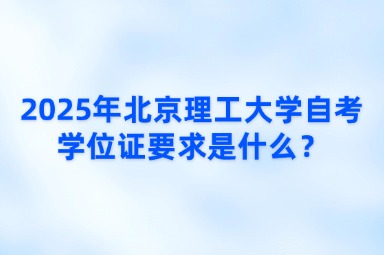 2025年北京理工大学自考学位证要求是什么？
