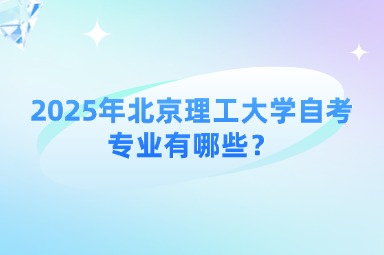 2025年北京理工大学自考专业有哪些？