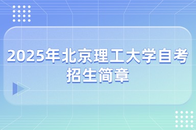 2025年北京理工大学自考招生简章公布了吗？