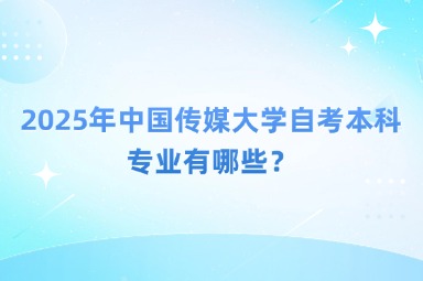 2025年中国传媒大学自考本科专业有哪些？