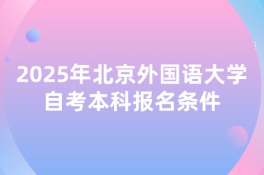 2025年北京外国语大学自考本科报名条件