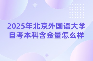 2025年北京外国语大学自考本科含金量怎么样？