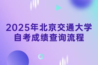 2025年北京交通大学自考成绩查询流程