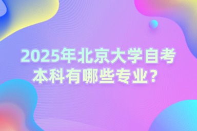 2025年北京大学自考本科有哪些专业？