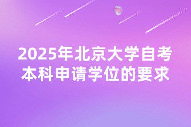 2025年北京大学自考本科申请学位要求及流程