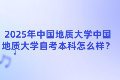 2025年中国地质大学中国地质大学自考本科怎么样？