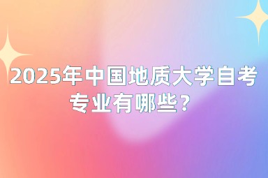 2025年中国地质大学自考专业有哪些？