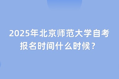 2025年北京师范大学自考报名时间什么时候？