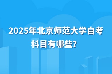 2025年北京师范大学自考科目有哪些？