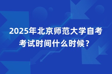 2025年北京师范大学自考考试时间什么时候？