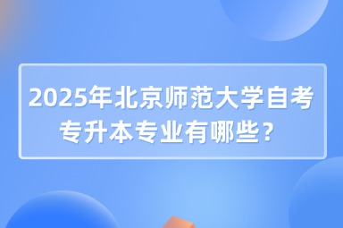 2025年北京师范大学自考专升本专业有哪些？