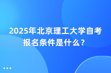 2025年北京理工大学自考报名条件是什么？
