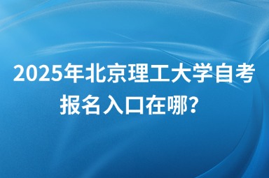 2025年北京理工大学自考报名入口在哪？