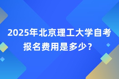 2025年北京理工大学自考报名费用是多少？