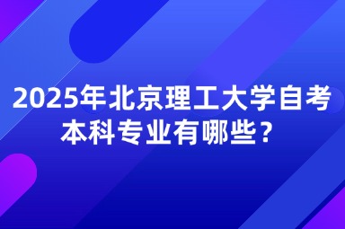 2025年北京理工大学自考本科专业有哪些？