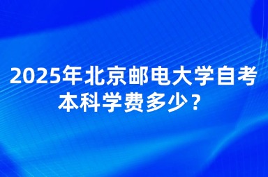 2025年北京邮电大学自考本科学费多少？