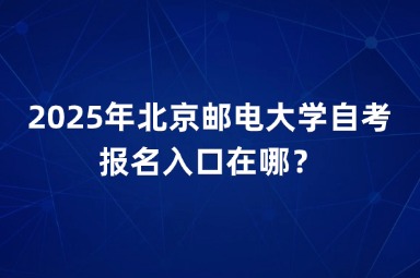 2025年北京邮电大学自考报名入口在哪？