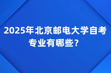 2025年北京邮电大学自考专业有哪些？