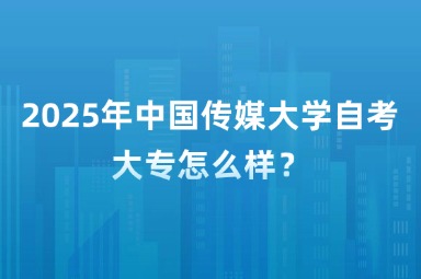2025年中国传媒大学自考大专怎么样？
