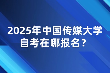 2025年中国传媒大学自考在哪报名？