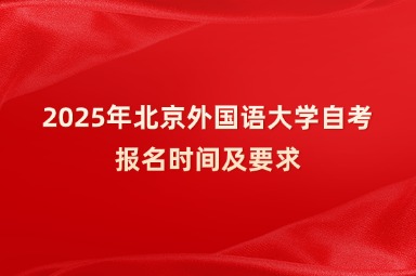 2025年北京外国语大学自考报名时间及要求