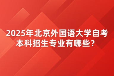 2025年北京外国语大学自考本科招生专业有哪些？