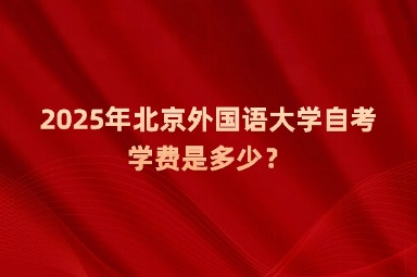 2025年北京外国语大学自考学费是多少？
