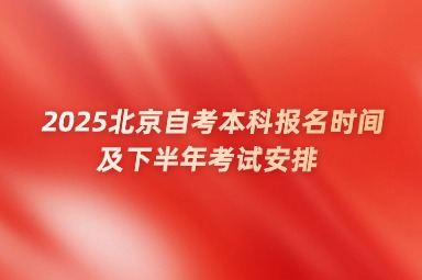 2025北京自考本科报名时间及下半年考试安排