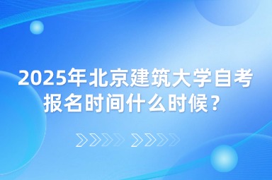 2025年北京建筑大学自考报名时间什么时候？