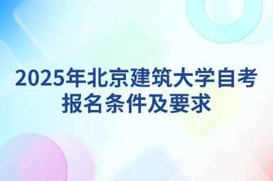 2025年北京建筑大学自考报名条件及要求