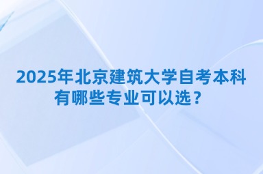 2025年北京建筑大学自考本科有哪些专业可以选？