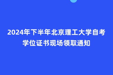 2024年下半年北京理工大学自考学位证书现场领取通知