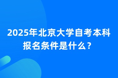 2025年北京大学自考本科报名条件是什么？