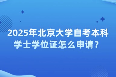 2025年北京大学自考本科学士学位证怎么申请？