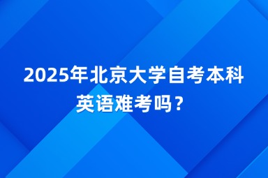 2025年北京大学自考本科英语难考吗？