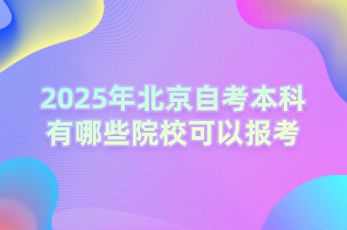 2025年北京自考本科有哪些院校可以报考？