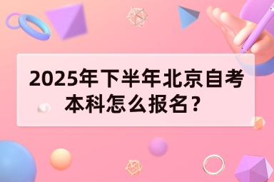 2025年下半年北京自考本科怎么报名？