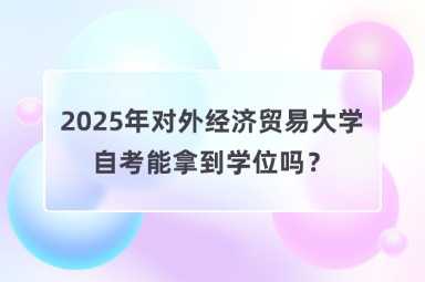 2025年对外经济贸易大学自考能拿到学位吗？