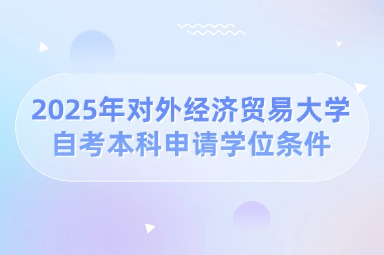 2025年对外经济贸易大学自考本科申请学位条件