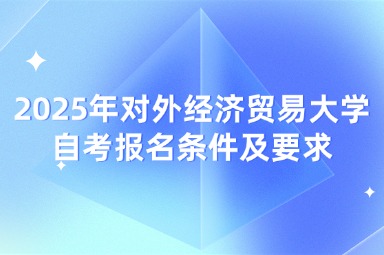 2025年对外经济贸易大学自考报名条件及要求