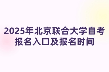 2025年北京联合大学自考报名入口及报名时间