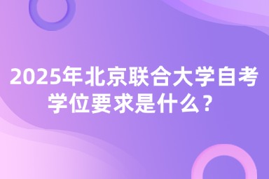 2025年北京联合大学自考学位要求是什么？