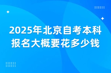 2025年北京自考本科报名大概要花多少钱？
